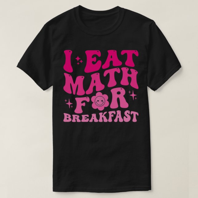 I Eat Math for Breakfast Teachers Students Math Cu T-Shirt (Design Front)