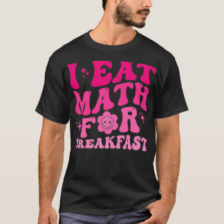 I Eat Math for Breakfast Teachers Students Math Cu T-Shirt