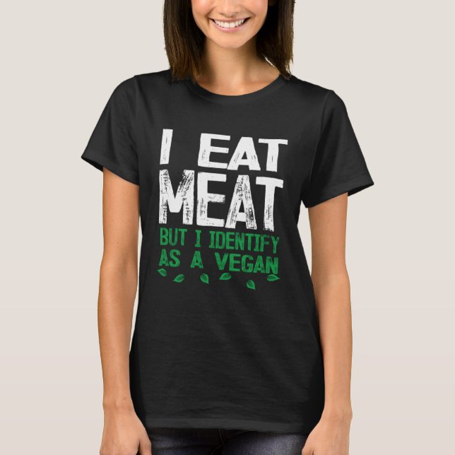 I Eat Meat But I Identify As A Vegan T-Shirt (Front)