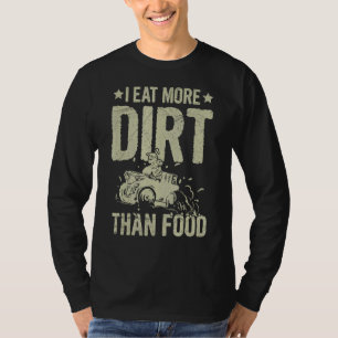 I Eat More Dirt Than Food Quote For A Four Wheeler T-Shirt