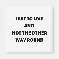 I eat to live and not the other way round