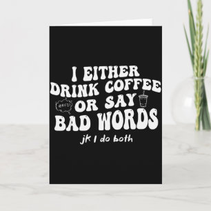 I Either Drink Coffee Or Say Bad Words Jk I-do Bot Card