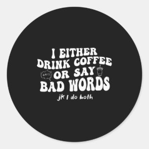 I Either Drink Coffee Or Say Bad Words Jk I-do Bot Classic Round Sticker
