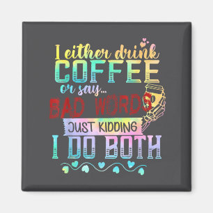 I Either Drink Coffee Or Say Bad Words Just Kiddin Magnet