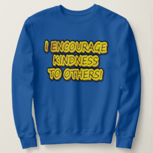 "I ENCOURAGE KINDNESS TO OTHERS!" Cute Design. Buy Sweatshirt
