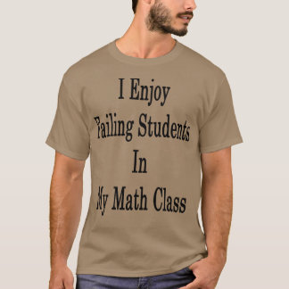I Enjoy Failing Students In My Math Class  T-Shirt