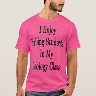 I Enjoy Failing Students In y Geology Class T-Shirt