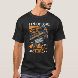I Enjoy Long Romantic Walks Through The Hardware S T-Shirt