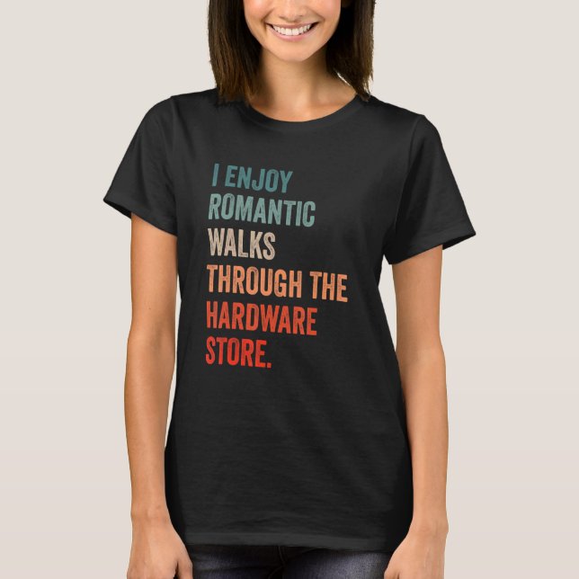 I enjoy long romantic walks through the hardware s T-Shirt (Front)
