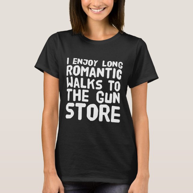 I enjoy long romantic walks to the gun store T-Shirt (Front)