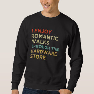 I Enjoy Romantic Walks Through The Hardware Store Sweatshirt