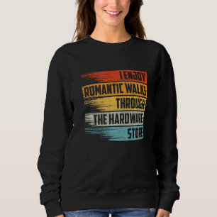 I Enjoy Romantic Walks Through The Hardware Store Sweatshirt