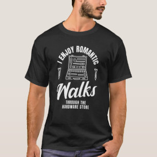 I Enjoy Romantic Walks Through The Hardware Store T-Shirt