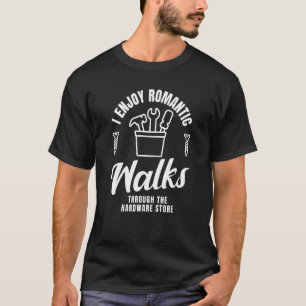 I Enjoy Romantic Walks Through The Hardware Store T-Shirt