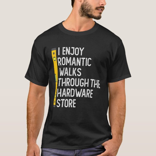 I Enjoy Romantic Walks Through The Hardware Store  T-Shirt (Front)