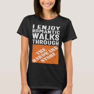 I Enjoy Romantic Walks Through the Hardware Store T-Shirt