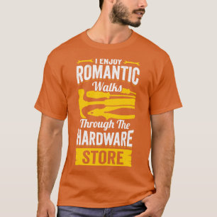 I Enjoy Romantic Walks Through The Hardware Store T-Shirt