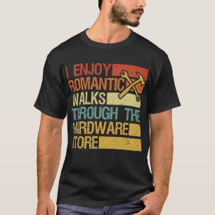 I Enjoy Romantic Walks Through The Hardware Store T-Shirt