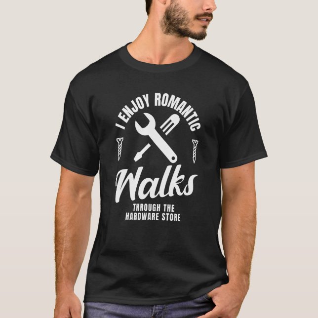I Enjoy Romantic Walks Through The Hardware Store T-Shirt (Front)