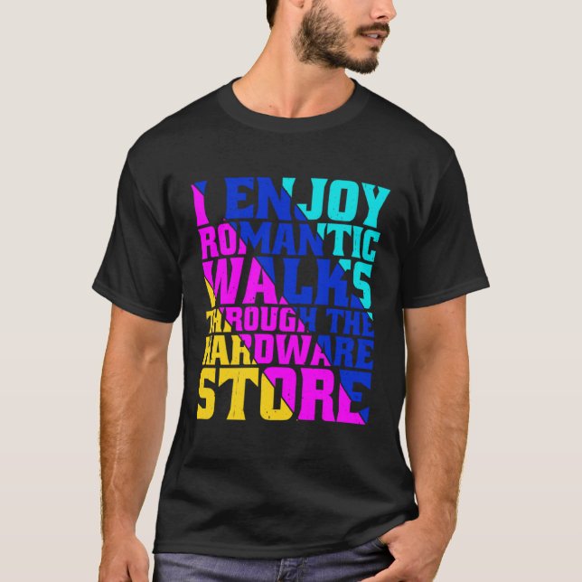 I Enjoy Romantic Walks Through The Hardware Store T-Shirt (Front)
