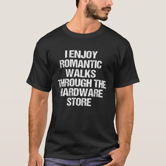 I Enjoy Romantic Walks Through The Hardware Store  T-Shirt (Front)