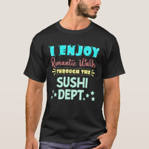 I Enjoy Romantic Walks Through The Sushi Dept. Sei T-Shirt