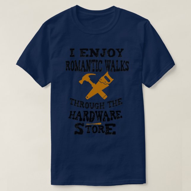 I enjoy romantic walks throught the hardware store T-Shirt (Design Front)