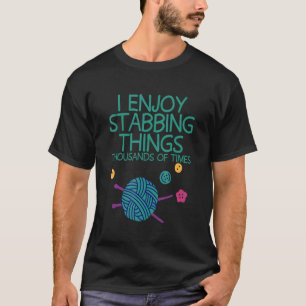 I Enjoy Stabbing Things Thousands Of Times T-Shirt