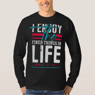 I Enjoy the Finer Things in Life T-Shirt