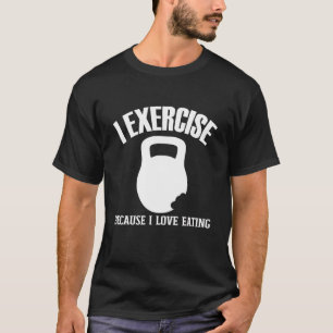 I Exercise Because I Love Eating   Gym Workout Jok T-Shirt