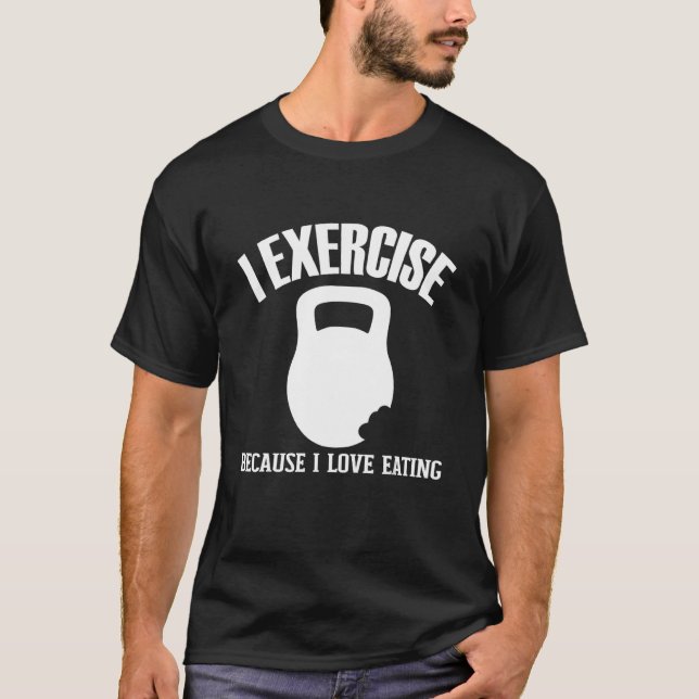 I Exercise Because I Love Eating   Gym Workout Jok T-Shirt (Front)