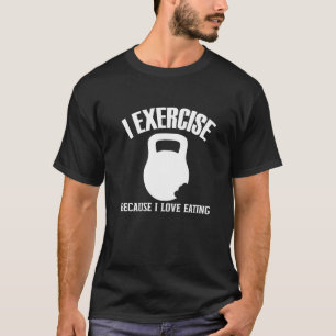 I Exercise Because I Love Eating Gym Workout Joke T-Shirt