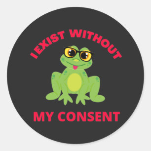I Exist Without My Consent Frog For Funny Classic Round Sticker