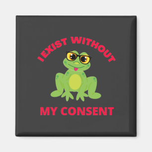 I Exist Without My Consent Frog For Funny Magnet