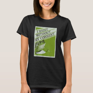 I Exist Without My Consent Frog Funny Surreal T-Shirt