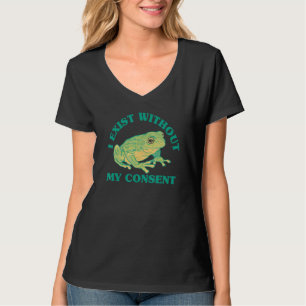 I Exist Without My Consent Frog Surreal Meme Me I T-Shirt