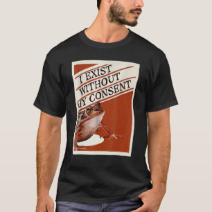 I Exist Without My Consent Frog  Surreal Meme Me T-Shirt