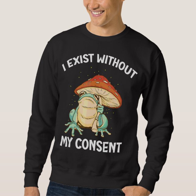 I Exist Without My Consent Frog  Surreal Meme Sweatshirt (Front)