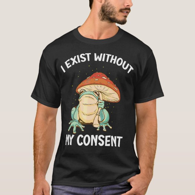 I Exist Without My Consent Frog  Surreal Meme T-Shirt (Front)