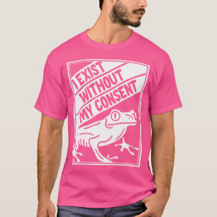 I Exist Without My Consent Frog T-Shirt