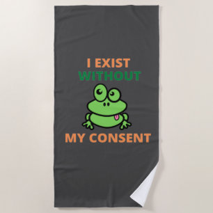 I Exist Without My Consent Froggy funny  Beach Towel