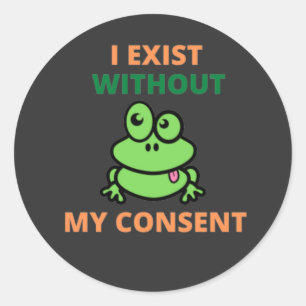 I Exist Without My Consent Froggy funny  Classic Round Sticker