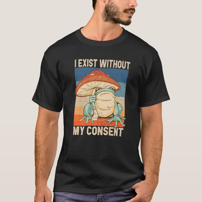 I Exist Without My Consent Funny Frog Surreal Meme T-Shirt (Front)