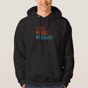 I Exist Without My Consent Funny Internet Meme Me  Hoodie
