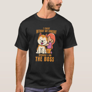 I Exist Without My Consent I Am The Boss Cool Dog  T-Shirt