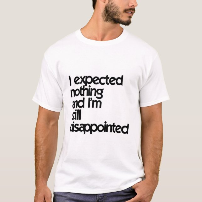 I expected nothing and I'm still disappointed T-Shirt (Front)