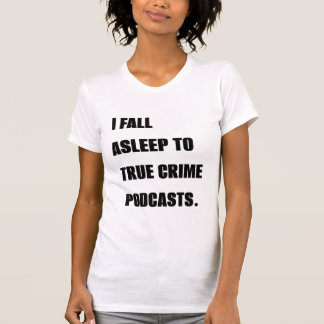 "I Fall Asleep To True Crime Podcasts" T-Shirt 