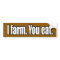 I Farm You Eat Bumper Sticker