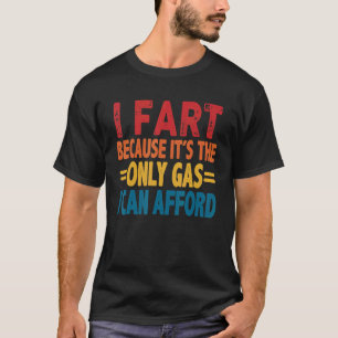 I Fart Because It's Then Only Gas I Can Afford   R T-Shirt