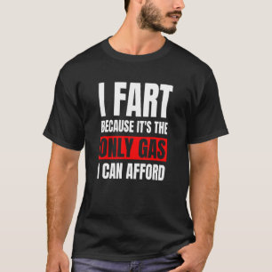 I Fart It's Then Only Gas I Can Afford     Sarcast T-Shirt
